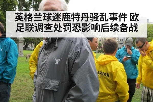 英格兰球迷鹿特丹骚乱事件 欧足联调查处罚恐影响后续备战