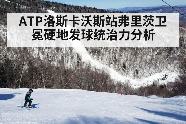 ATP洛斯卡沃斯站弗里茨卫冕硬地发球统治力分析