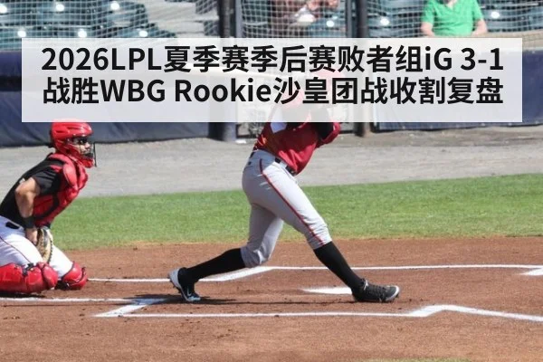 2026LPL夏季赛季后赛败者组iG 3-1战胜WBG Rookie沙皇团战收割复盘