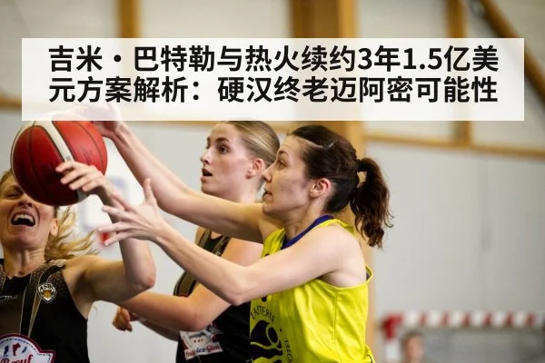 吉米·巴特勒与热火续约3年1.5亿美元方案解析：硬汉终老迈阿密可能性
