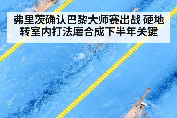 弗里茨确认巴黎大师赛出战 硬地转室内打法磨合成下半年关键