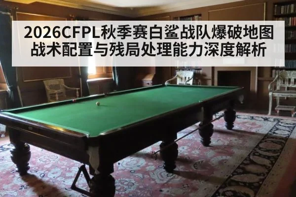 2026CFPL秋季赛白鲨战队爆破地图战术配置与残局处理能力深度解析
