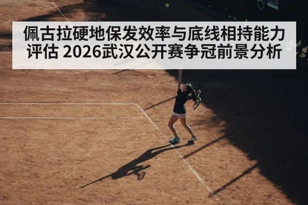 佩古拉硬地保发效率与底线相持能力评估 2026武汉公开赛争冠前景分析