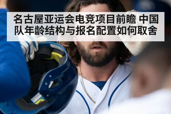 名古屋亚运会电竞项目前瞻 中国队年龄结构与报名配置如何取舍