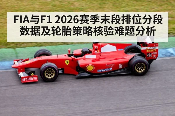 FIA与F1 2026赛季末段排位分段数据及轮胎策略核验难题分析