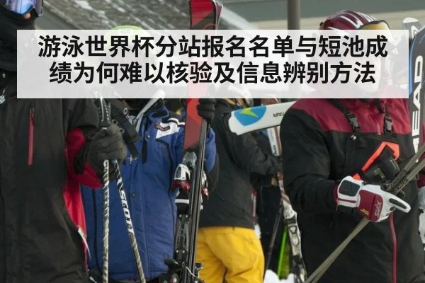 游泳世界杯分站报名名单与短池成绩为何难以核验及信息辨别方法