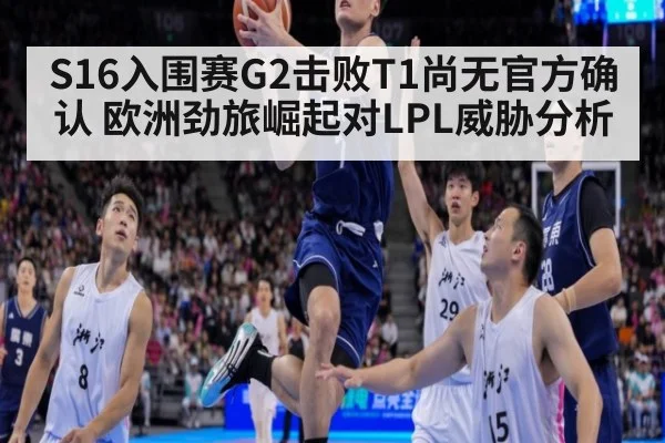 S16入围赛G2击败T1尚无官方确认 欧洲劲旅崛起对LPL威胁分析