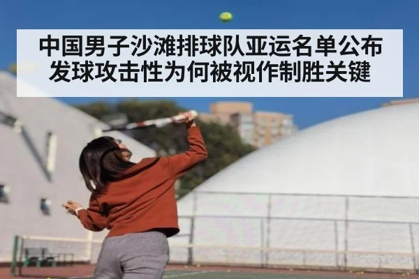 中国男子沙滩排球队亚运名单公布 发球攻击性为何被视作制胜关键