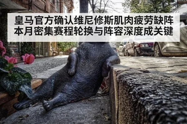 皇马官方确认维尼修斯肌肉疲劳缺阵 本月密集赛程轮换与阵容深度成关键