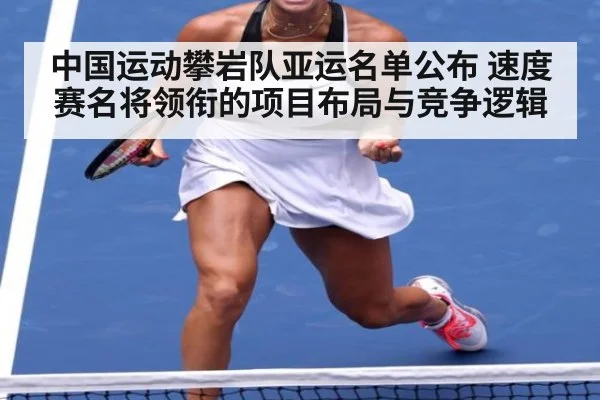 中国运动攀岩队亚运名单公布 速度赛名将领衔的项目布局与竞争逻辑