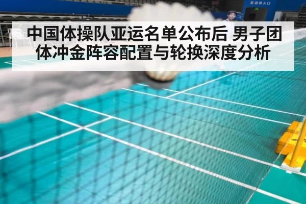 中国体操队亚运名单公布后 男子团体冲金阵容配置与轮换深度分析